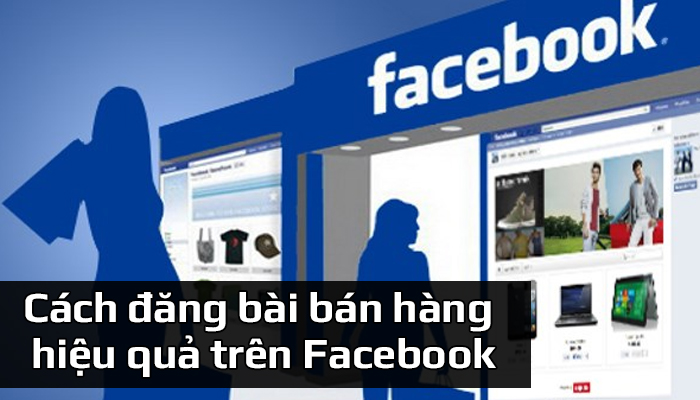 Cách đăng bài bán hàng hiệu quả trên Facebook thu hút khách hàng