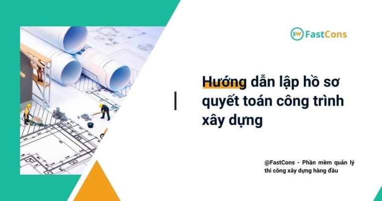 Hồ sơ quyết toán công trình: Quy định và danh mục tài liệu chuẩn