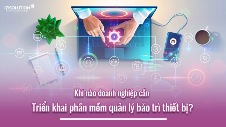 Khi nào doanh nghiệp cần phần mềm quản lý bảo trì thiết bị?