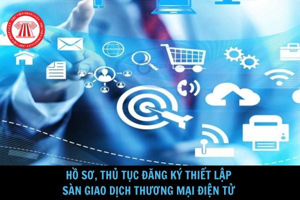 Hồ sơ, thủ tục đăng ký thiết lập sàn giao dịch thương mại điện tử như